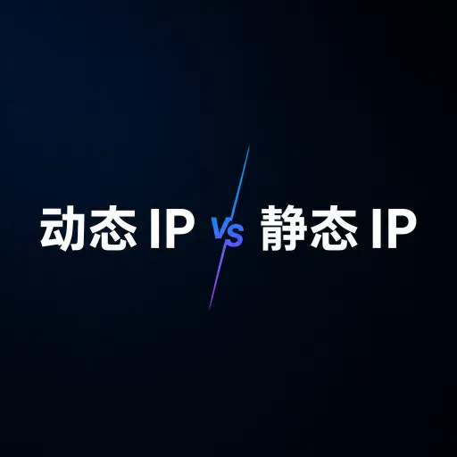 动态 IP 和静态 IP 有什么区别？采集业务到底该用哪一种？