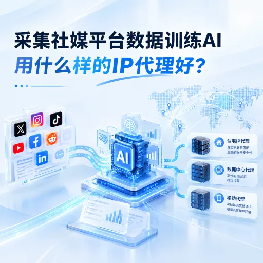 采集社媒平台数据训练AI，用什么样的IP代理好？