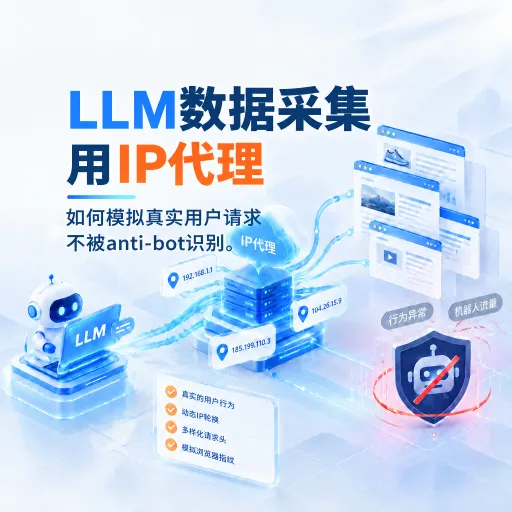 LLM数据采集用IP代理，如何模拟真实用户请求不被anti-bot识别