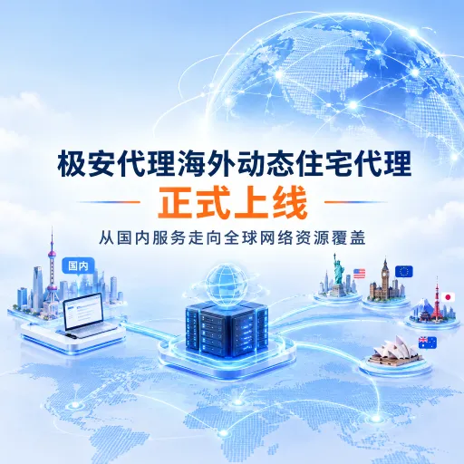 极安代理海外动态住宅代理正式上线：从国内服务走向全球网络资源覆盖
