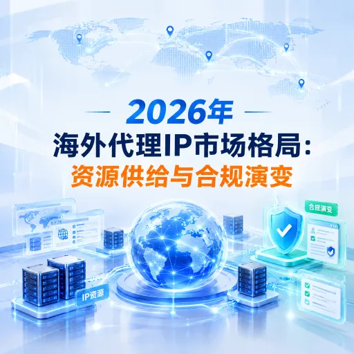 2026年海外代理IP市场格局：资源供给与合规演变