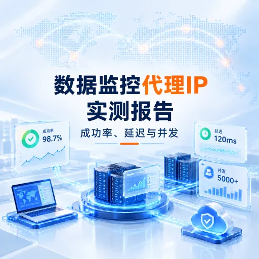 数据监控代理IP实测报告：成功率、延迟与并发
